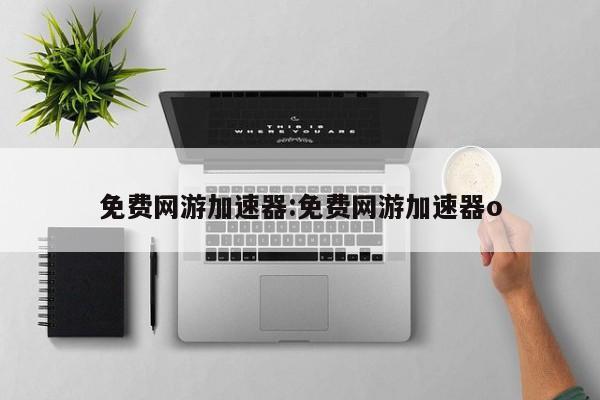 免费网游加速器:免费网游加速器o