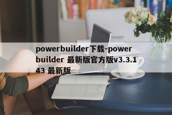 powerbuilder下载-powerbuilder 最新版官方版v3.3.143 最新版